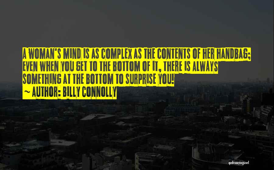 Billy Connolly Quotes: A Woman's Mind Is As Complex As The Contents Of Her Handbag; Even When You Get To The Bottom Of