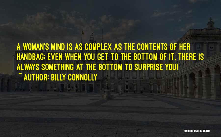 Billy Connolly Quotes: A Woman's Mind Is As Complex As The Contents Of Her Handbag; Even When You Get To The Bottom Of