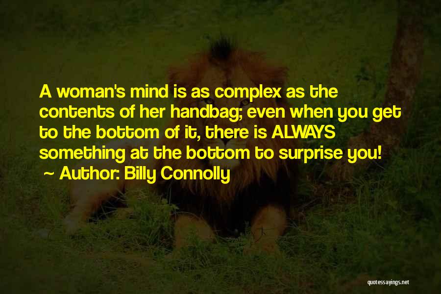 Billy Connolly Quotes: A Woman's Mind Is As Complex As The Contents Of Her Handbag; Even When You Get To The Bottom Of