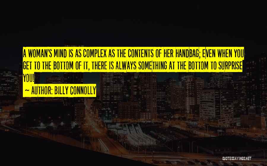 Billy Connolly Quotes: A Woman's Mind Is As Complex As The Contents Of Her Handbag; Even When You Get To The Bottom Of