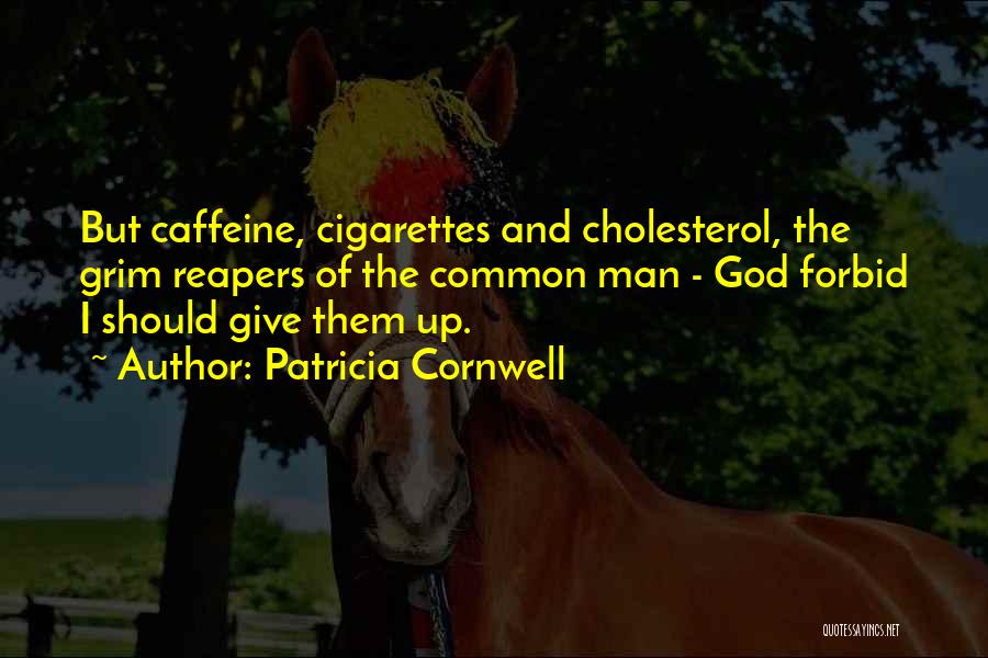 Patricia Cornwell Quotes: But Caffeine, Cigarettes And Cholesterol, The Grim Reapers Of The Common Man - God Forbid I Should Give Them Up.