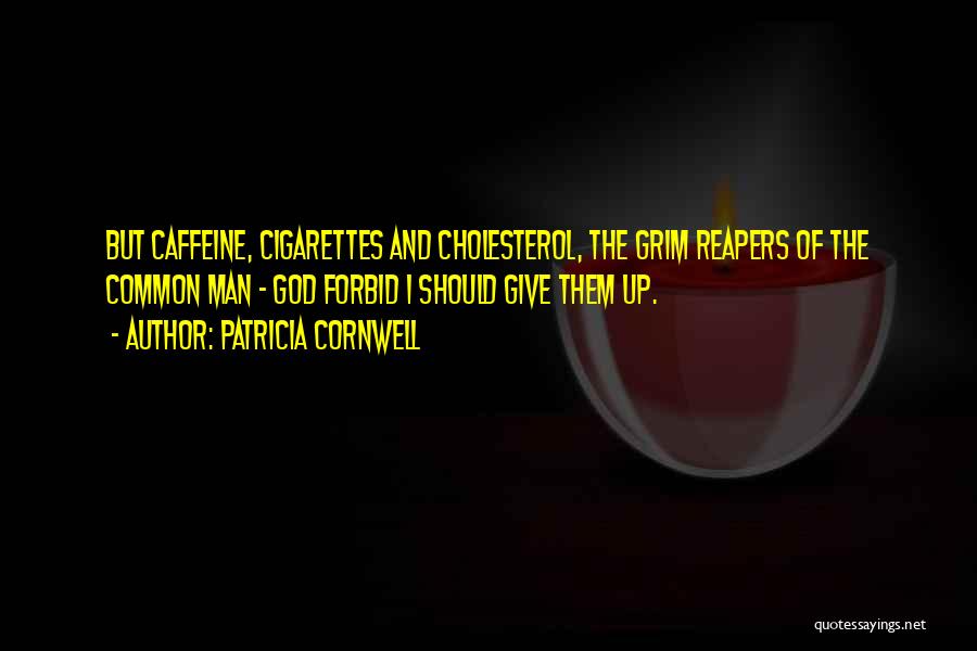 Patricia Cornwell Quotes: But Caffeine, Cigarettes And Cholesterol, The Grim Reapers Of The Common Man - God Forbid I Should Give Them Up.