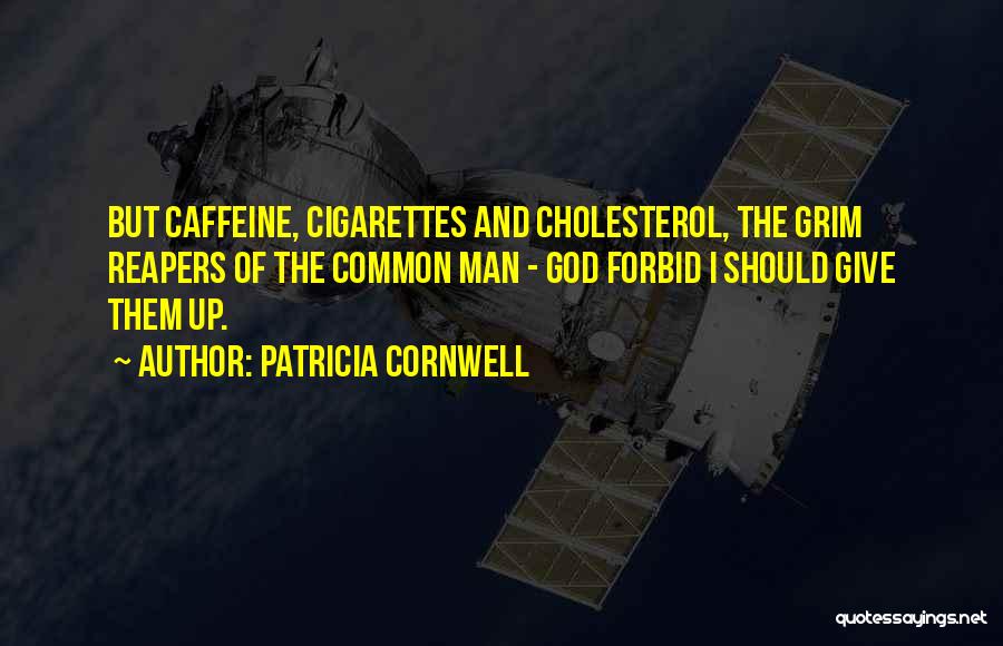 Patricia Cornwell Quotes: But Caffeine, Cigarettes And Cholesterol, The Grim Reapers Of The Common Man - God Forbid I Should Give Them Up.