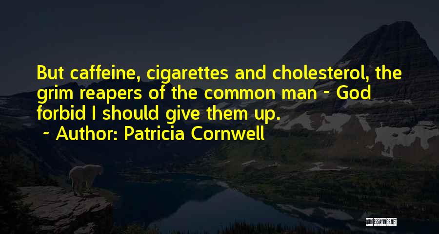 Patricia Cornwell Quotes: But Caffeine, Cigarettes And Cholesterol, The Grim Reapers Of The Common Man - God Forbid I Should Give Them Up.