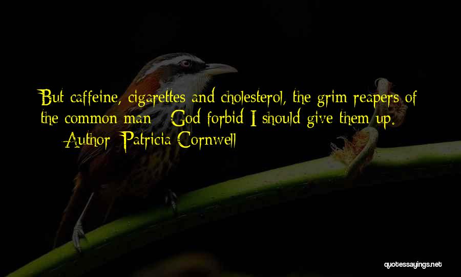 Patricia Cornwell Quotes: But Caffeine, Cigarettes And Cholesterol, The Grim Reapers Of The Common Man - God Forbid I Should Give Them Up.