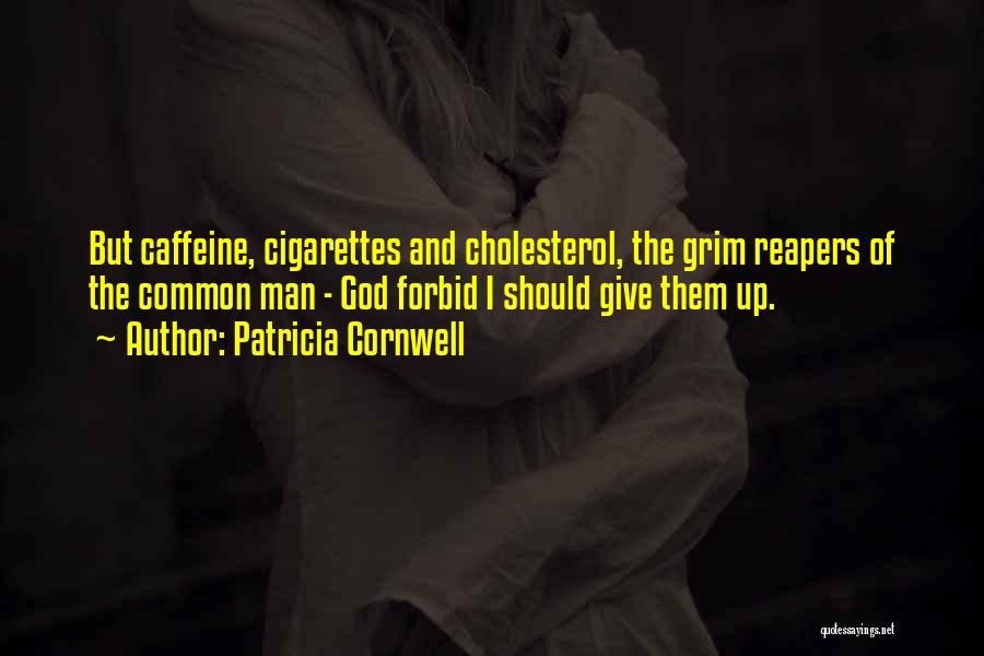 Patricia Cornwell Quotes: But Caffeine, Cigarettes And Cholesterol, The Grim Reapers Of The Common Man - God Forbid I Should Give Them Up.