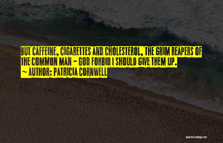 Patricia Cornwell Quotes: But Caffeine, Cigarettes And Cholesterol, The Grim Reapers Of The Common Man - God Forbid I Should Give Them Up.