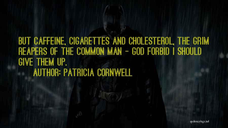 Patricia Cornwell Quotes: But Caffeine, Cigarettes And Cholesterol, The Grim Reapers Of The Common Man - God Forbid I Should Give Them Up.