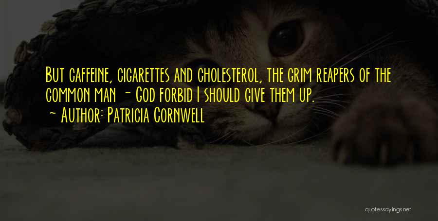 Patricia Cornwell Quotes: But Caffeine, Cigarettes And Cholesterol, The Grim Reapers Of The Common Man - God Forbid I Should Give Them Up.