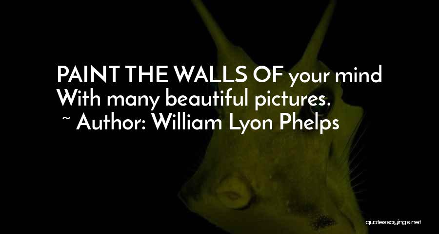 William Lyon Phelps Quotes: Paint The Walls Of Your Mind With Many Beautiful Pictures.