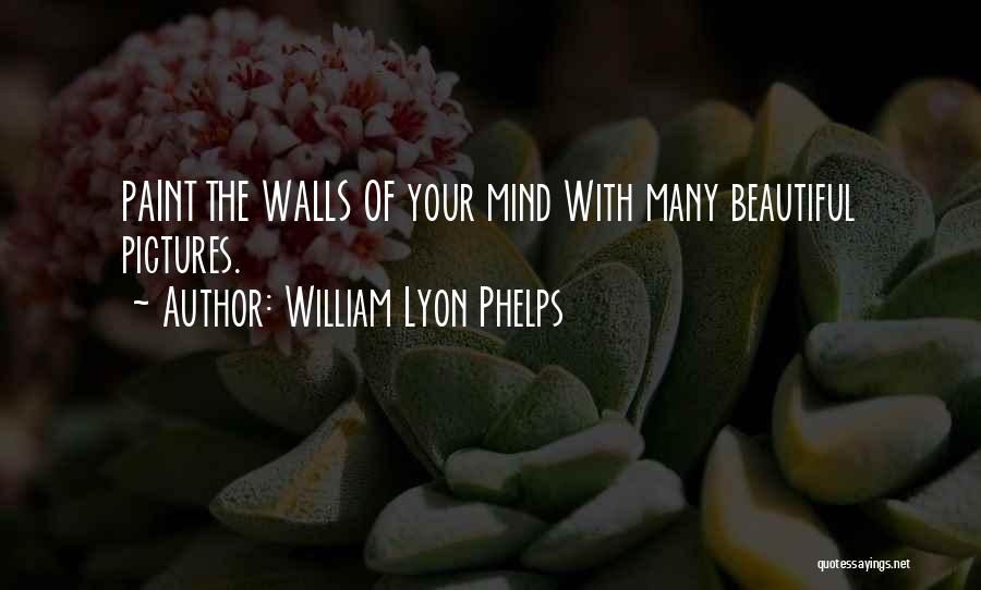 William Lyon Phelps Quotes: Paint The Walls Of Your Mind With Many Beautiful Pictures.