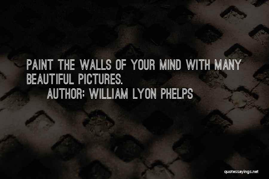 William Lyon Phelps Quotes: Paint The Walls Of Your Mind With Many Beautiful Pictures.