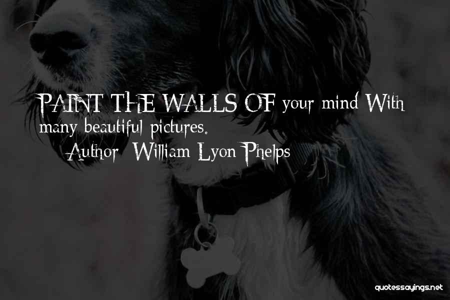 William Lyon Phelps Quotes: Paint The Walls Of Your Mind With Many Beautiful Pictures.
