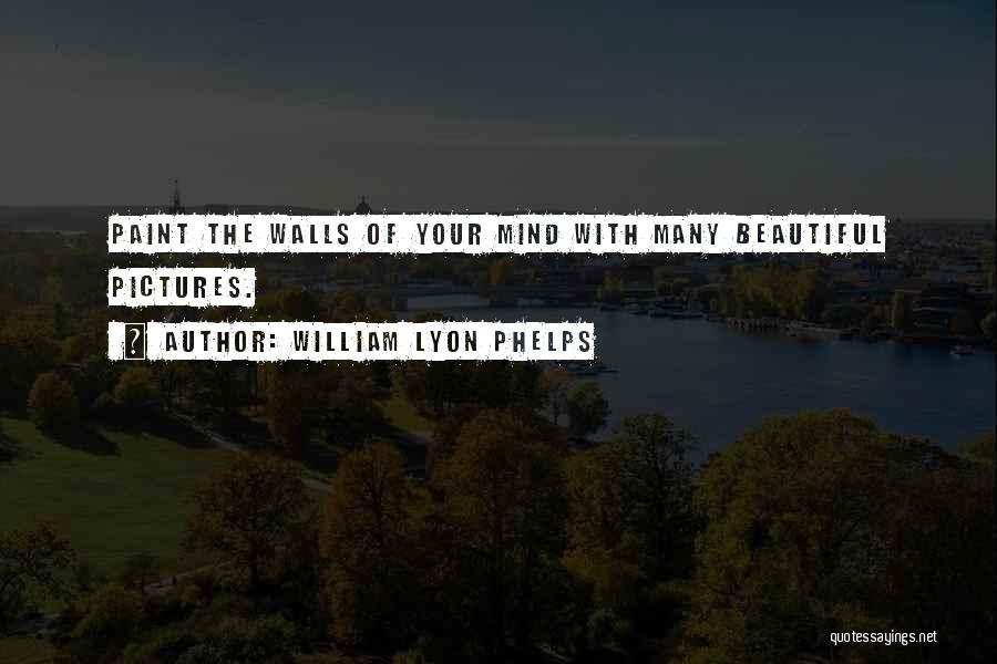 William Lyon Phelps Quotes: Paint The Walls Of Your Mind With Many Beautiful Pictures.