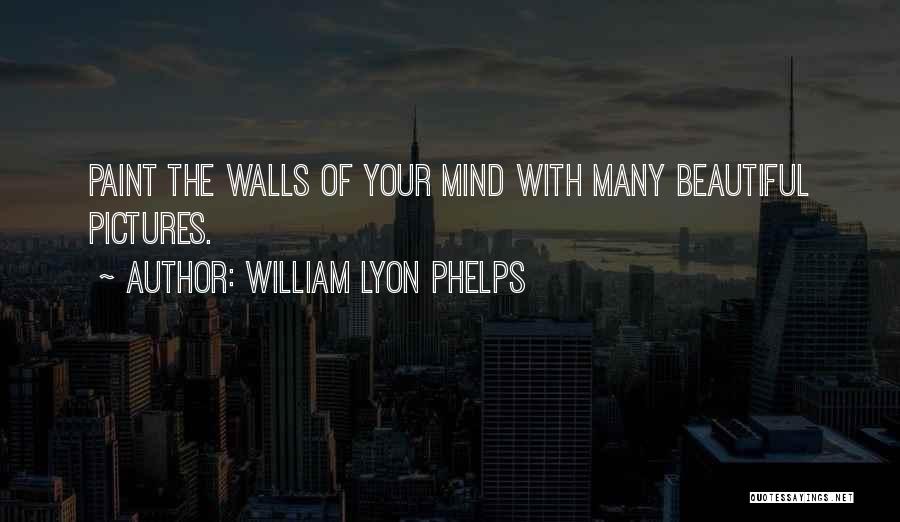 William Lyon Phelps Quotes: Paint The Walls Of Your Mind With Many Beautiful Pictures.