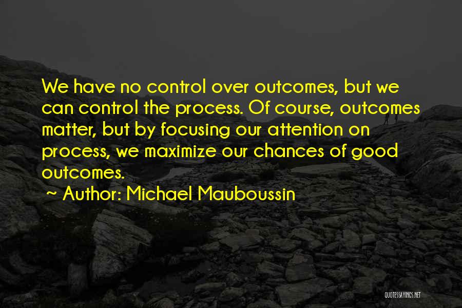 Michael Mauboussin Quotes: We Have No Control Over Outcomes, But We Can Control The Process. Of Course, Outcomes Matter, But By Focusing Our