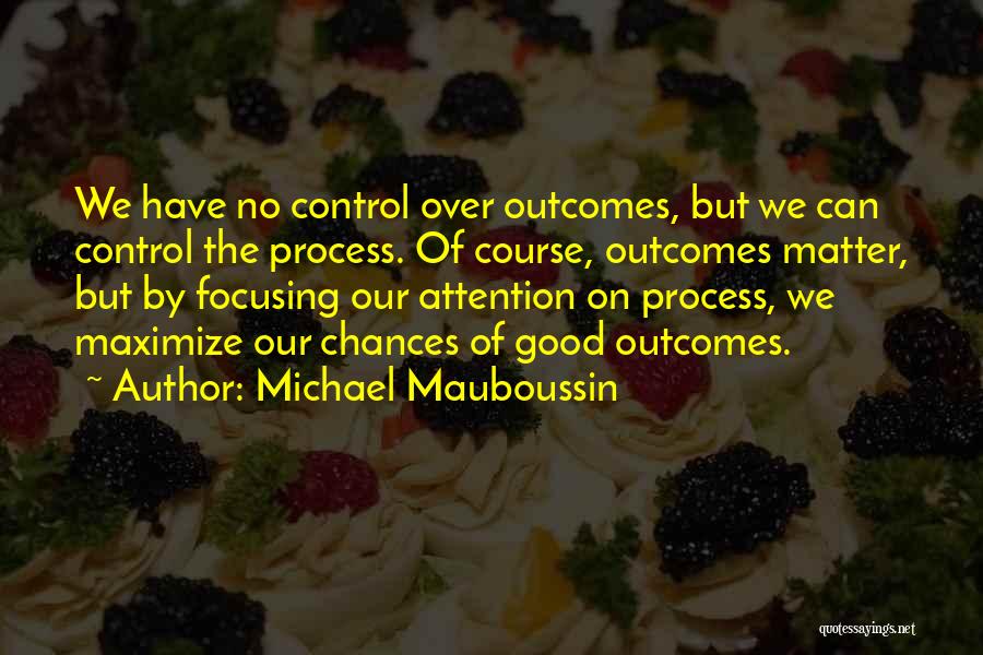 Michael Mauboussin Quotes: We Have No Control Over Outcomes, But We Can Control The Process. Of Course, Outcomes Matter, But By Focusing Our