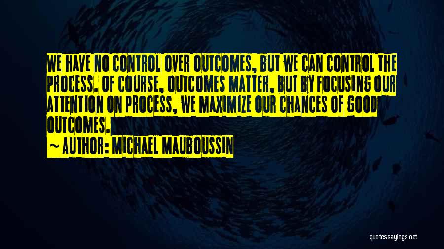 Michael Mauboussin Quotes: We Have No Control Over Outcomes, But We Can Control The Process. Of Course, Outcomes Matter, But By Focusing Our