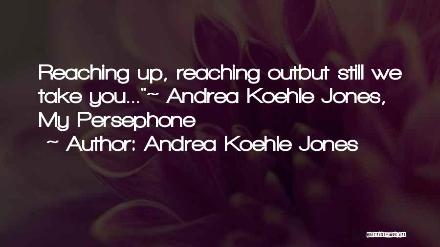 Andrea Koehle Jones Quotes: Reaching Up, Reaching Outbut Still We Take You...~ Andrea Koehle Jones, My Persephone