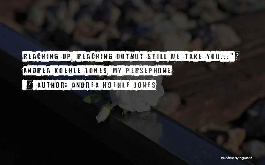 Andrea Koehle Jones Quotes: Reaching Up, Reaching Outbut Still We Take You...~ Andrea Koehle Jones, My Persephone