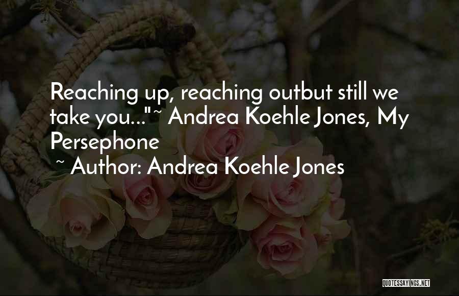 Andrea Koehle Jones Quotes: Reaching Up, Reaching Outbut Still We Take You...~ Andrea Koehle Jones, My Persephone