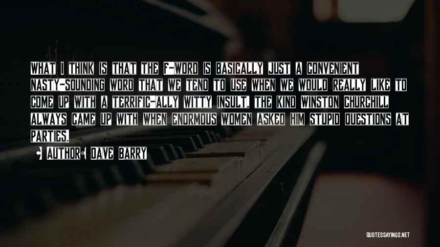 Dave Barry Quotes: What I Think Is That The F-word Is Basically Just A Convenient Nasty-sounding Word That We Tend To Use When