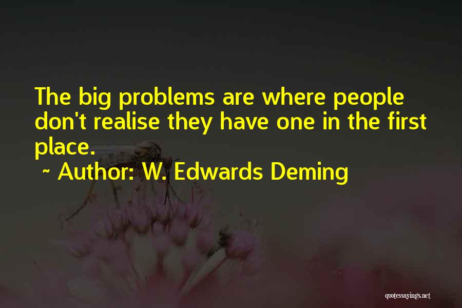 W. Edwards Deming Quotes: The Big Problems Are Where People Don't Realise They Have One In The First Place.