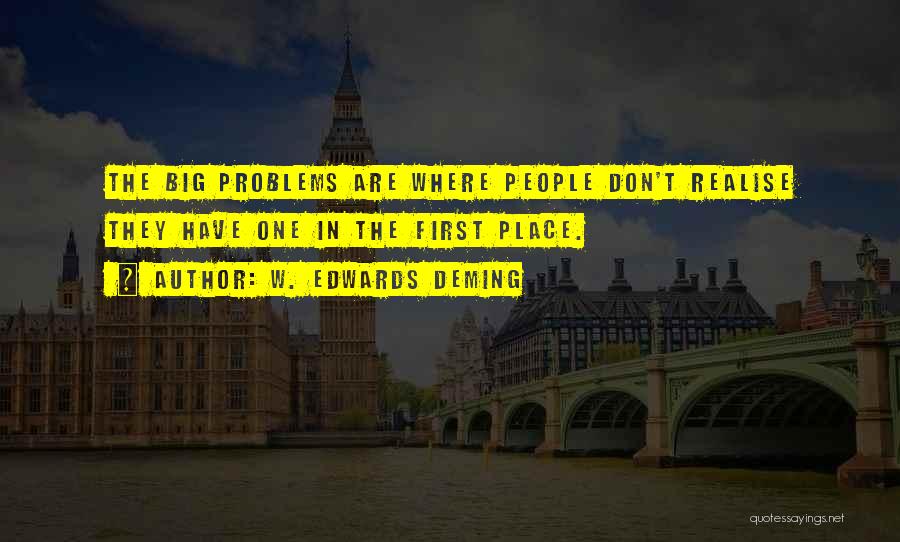 W. Edwards Deming Quotes: The Big Problems Are Where People Don't Realise They Have One In The First Place.