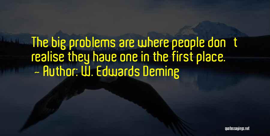 W. Edwards Deming Quotes: The Big Problems Are Where People Don't Realise They Have One In The First Place.