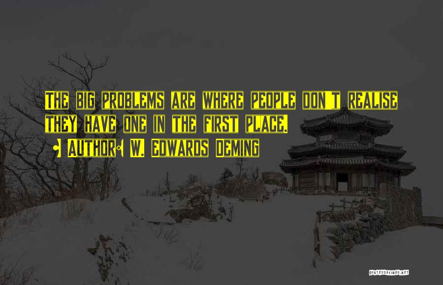 W. Edwards Deming Quotes: The Big Problems Are Where People Don't Realise They Have One In The First Place.