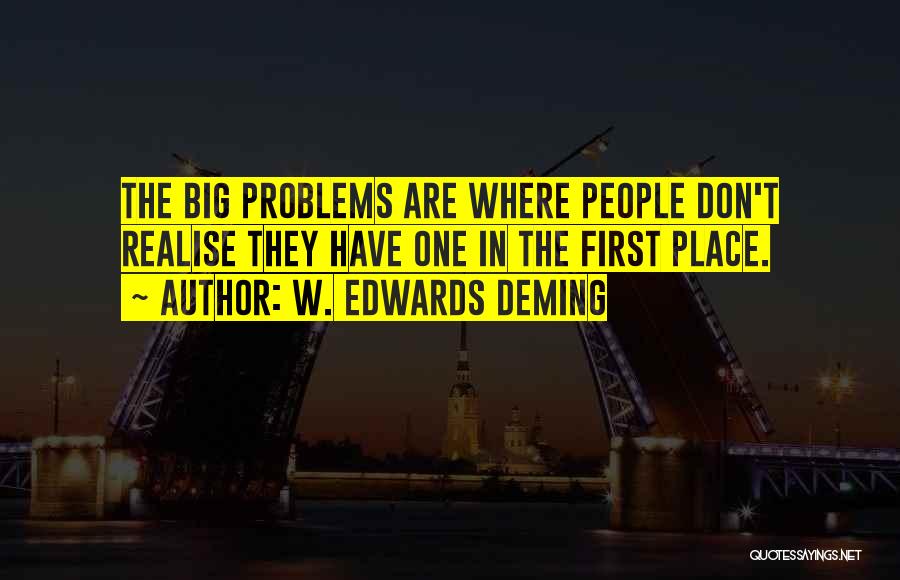 W. Edwards Deming Quotes: The Big Problems Are Where People Don't Realise They Have One In The First Place.