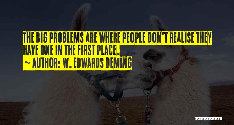 W. Edwards Deming Quotes: The Big Problems Are Where People Don't Realise They Have One In The First Place.