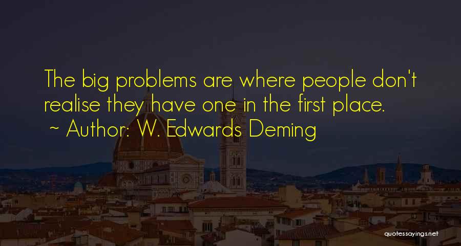 W. Edwards Deming Quotes: The Big Problems Are Where People Don't Realise They Have One In The First Place.