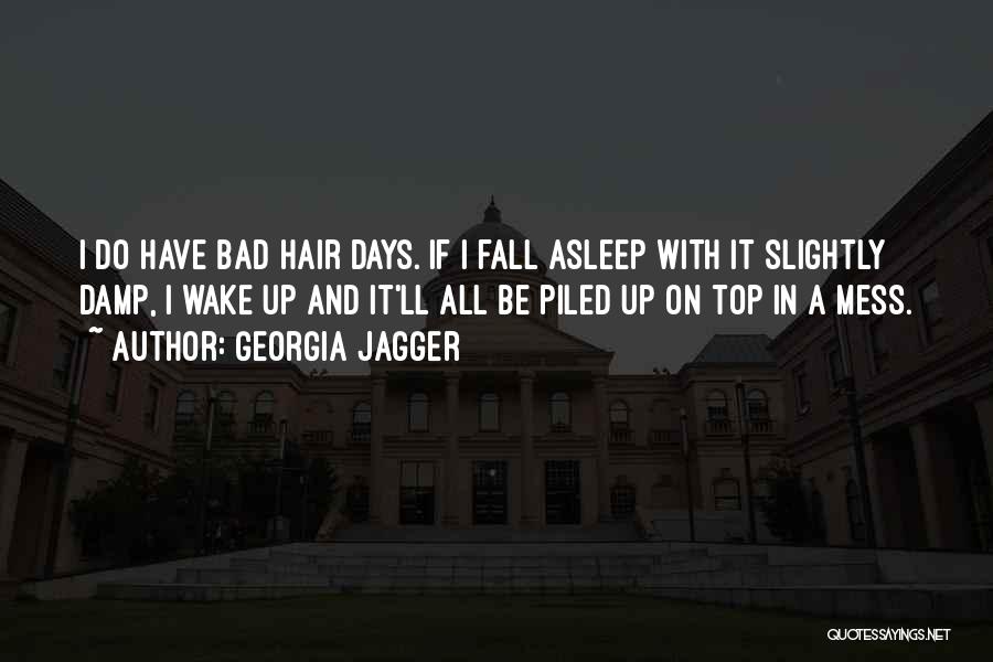 Georgia Jagger Quotes: I Do Have Bad Hair Days. If I Fall Asleep With It Slightly Damp, I Wake Up And It'll All