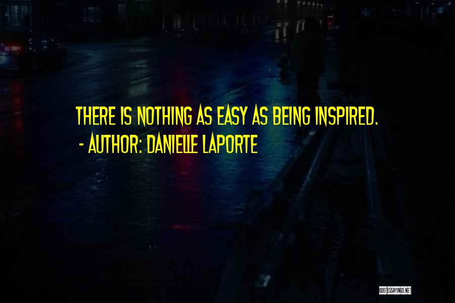 Danielle LaPorte Quotes: There Is Nothing As Easy As Being Inspired.
