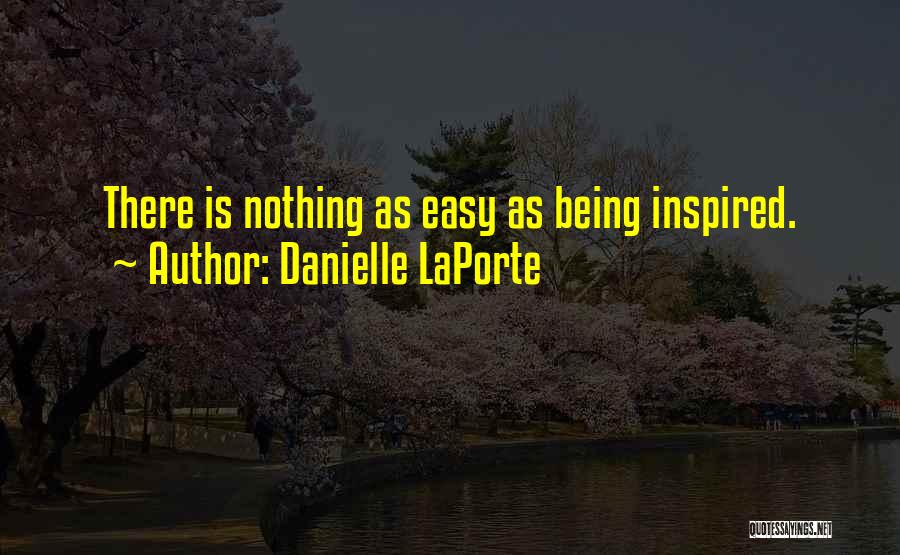Danielle LaPorte Quotes: There Is Nothing As Easy As Being Inspired.