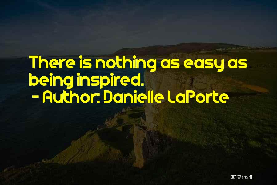 Danielle LaPorte Quotes: There Is Nothing As Easy As Being Inspired.