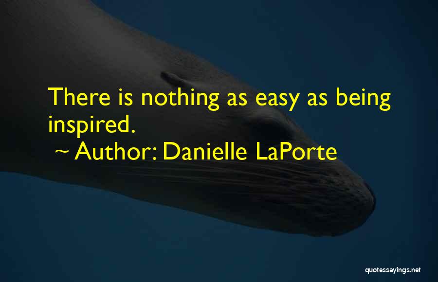 Danielle LaPorte Quotes: There Is Nothing As Easy As Being Inspired.