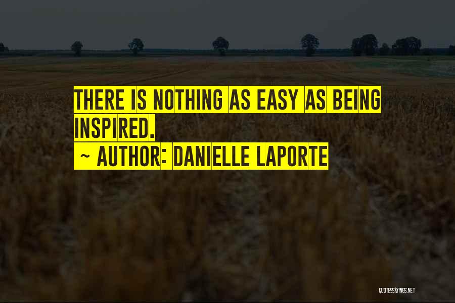 Danielle LaPorte Quotes: There Is Nothing As Easy As Being Inspired.