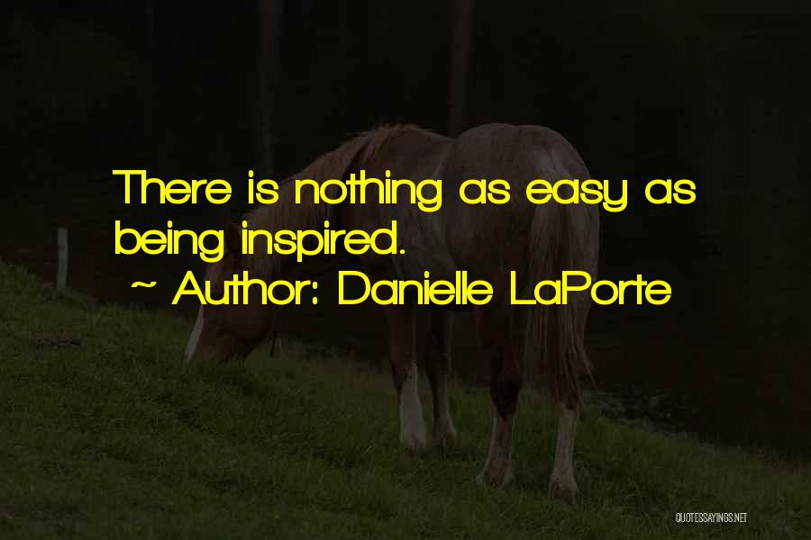 Danielle LaPorte Quotes: There Is Nothing As Easy As Being Inspired.