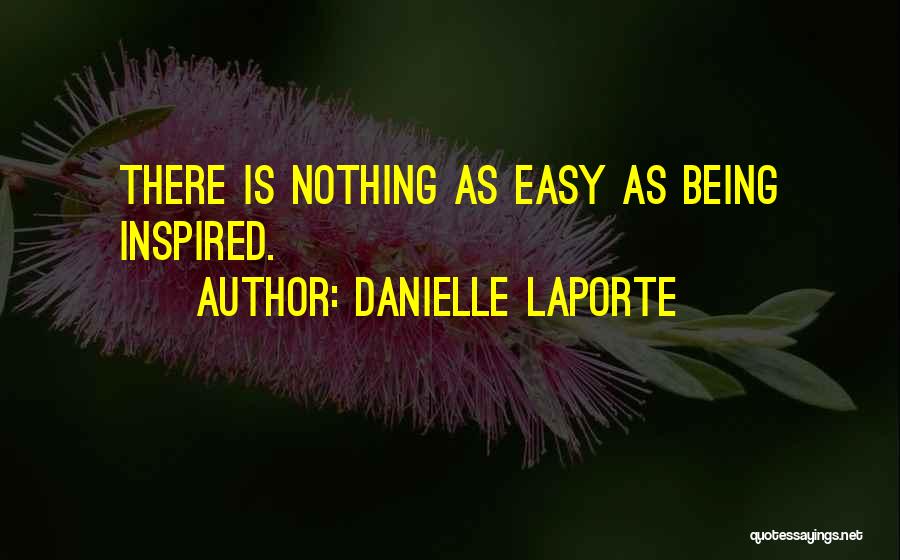Danielle LaPorte Quotes: There Is Nothing As Easy As Being Inspired.
