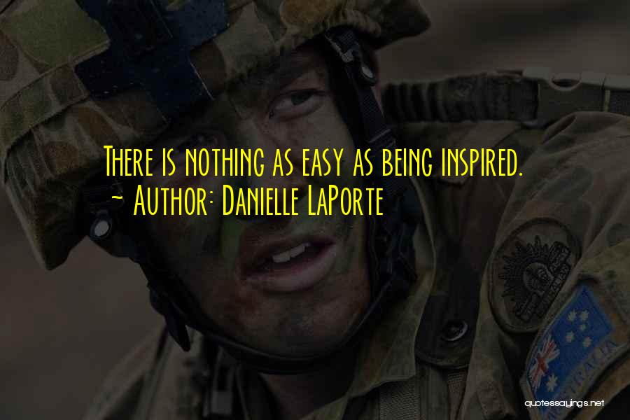 Danielle LaPorte Quotes: There Is Nothing As Easy As Being Inspired.