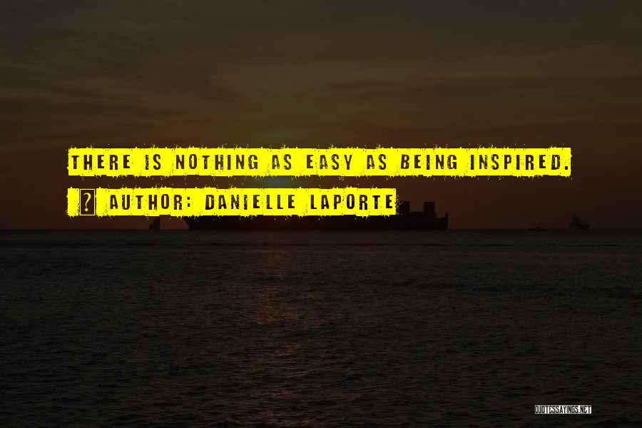 Danielle LaPorte Quotes: There Is Nothing As Easy As Being Inspired.