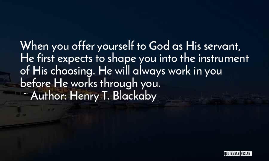 Henry T. Blackaby Quotes: When You Offer Yourself To God As His Servant, He First Expects To Shape You Into The Instrument Of His