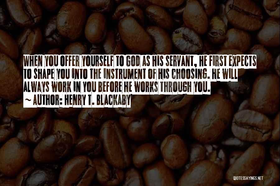 Henry T. Blackaby Quotes: When You Offer Yourself To God As His Servant, He First Expects To Shape You Into The Instrument Of His