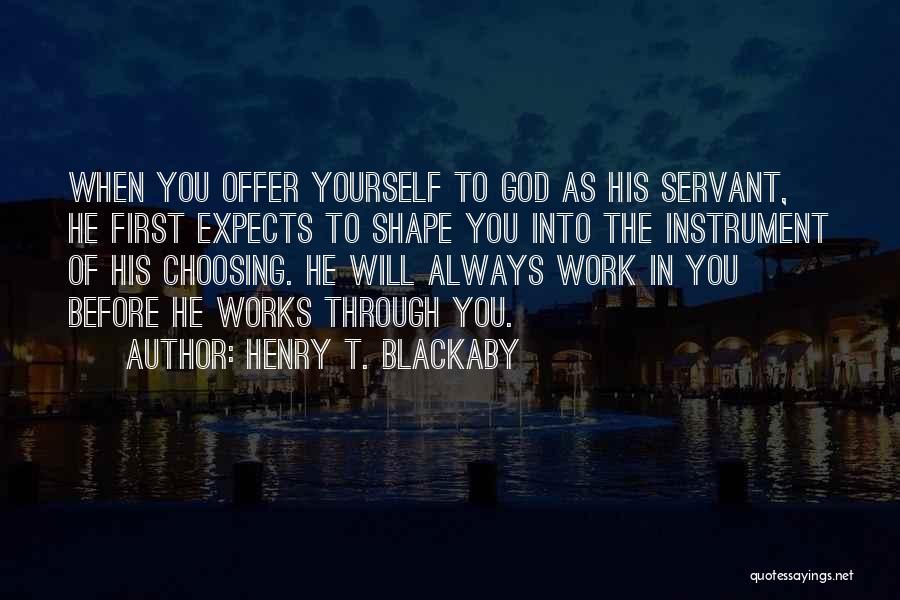 Henry T. Blackaby Quotes: When You Offer Yourself To God As His Servant, He First Expects To Shape You Into The Instrument Of His