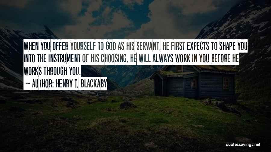 Henry T. Blackaby Quotes: When You Offer Yourself To God As His Servant, He First Expects To Shape You Into The Instrument Of His