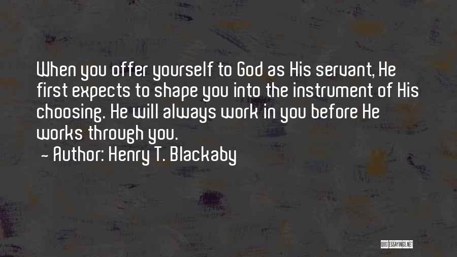Henry T. Blackaby Quotes: When You Offer Yourself To God As His Servant, He First Expects To Shape You Into The Instrument Of His