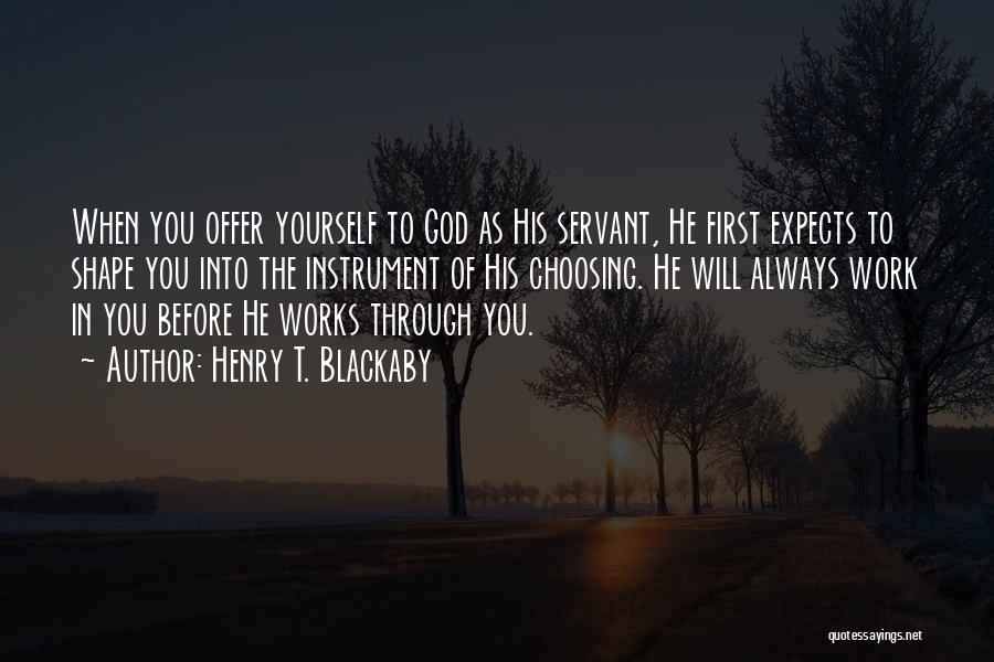 Henry T. Blackaby Quotes: When You Offer Yourself To God As His Servant, He First Expects To Shape You Into The Instrument Of His