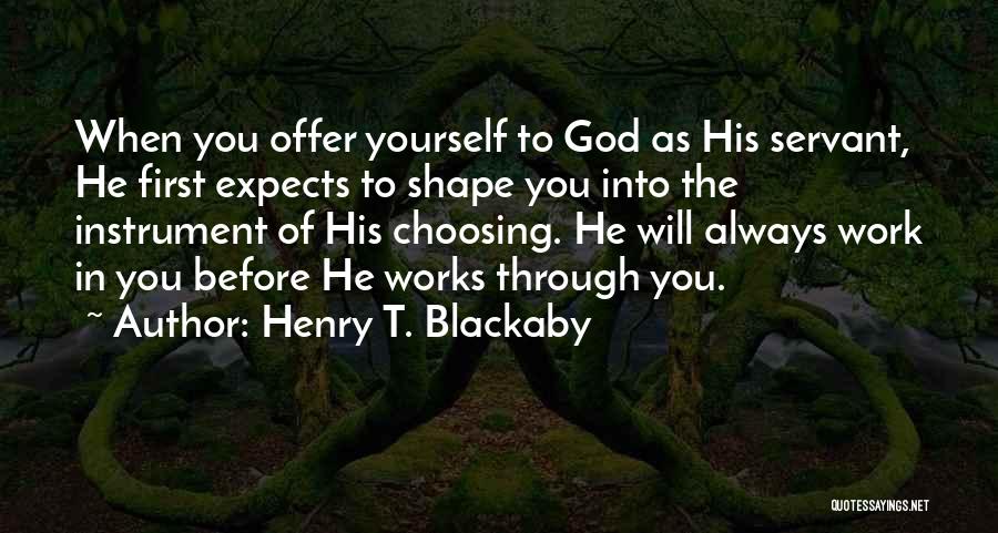 Henry T. Blackaby Quotes: When You Offer Yourself To God As His Servant, He First Expects To Shape You Into The Instrument Of His
